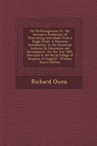 On Parthenogenesis; Or, the Successive Production of Procreating Individuals from a Single Ovum: A Discourse Introductory to the Hunterian Lectures on Generation and Development, for the Year 1849, Delivered at the Royal College of Surgeons of Engl