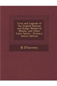 Lives and Legends of the English Bishops and Kings: Mediaeval Monks, and Other Later Saints