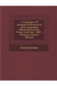 A Catalogue of Surgical Instruments and Apparatus Manufactured by Weiss and Son, 1849 - Primary Source Edition