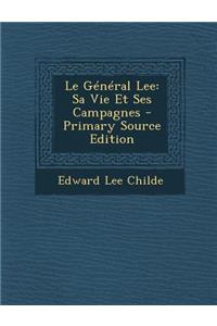 Le General Lee: Sa Vie Et Ses Campagnes - Primary Source Edition
