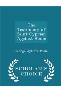 The Testimony of Saint Cyprian Against Rome - Scholar's Choice Edition