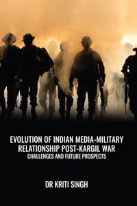 Evolution Of Indian Media-Military Relationship Post-Kargil War Challenges And Future Prospects