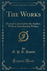 The Works, Vol. 12: Revised Corrected by the Author, with an Introductory Preface (Classic Reprint)