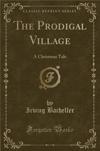 The Prodigal Village: A Christmas Tale (Classic Reprint)