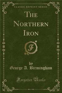 The Northern Iron (Classic Reprint)