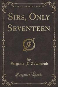 Sirs, Only Seventeen (Classic Reprint)