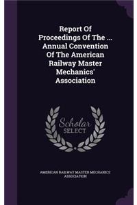 Report of Proceedings of the ... Annual Convention of the American Railway Master Mechanics' Association