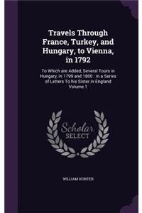 Travels Through France, Turkey, and Hungary, to Vienna, in 1792