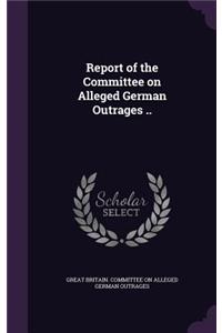 Report of the Committee on Alleged German Outrages ..