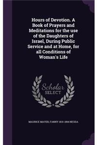 Hours of Devotion. A Book of Prayers and Meditations for the use of the Daughters of Israel, During Public Service and at Home, for all Conditions of Woman's Life
