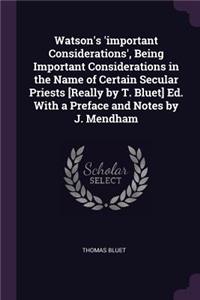 Watson's 'important Considerations', Being Important Considerations in the Name of Certain Secular Priests [Really by T. Bluet] Ed. With a Preface and Notes by J. Mendham