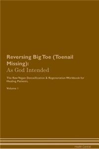 Reversing Big Toe (Toenail Missing): As God Intended the Raw Vegan Plant-Based Detoxification & Regeneration Workbook for Healing Patients. Volume 1