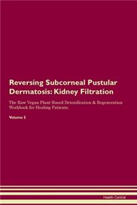Reversing Subcorneal Pustular Dermatosis: Kidney Filtration The Raw Vegan Plant-Based Detoxification & Regeneration Workbook for Healing Patients. Volume 5