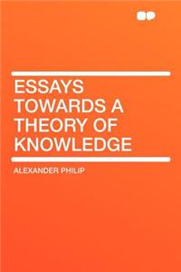 Essays Towards a Theory of Knowledge