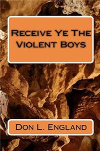 Receive Ye The Violent Boys