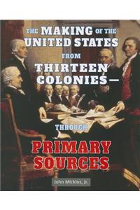 Making of the United States from Thirteen Colonies: Through Primary Sources