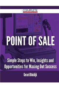Point of Sale - Simple Steps to Win, Insights and Opportunities for Maxing Out Success