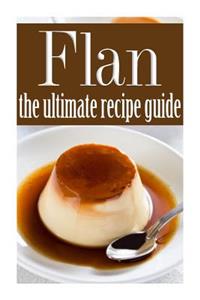 Flan - The Ultimate Recipe Guide