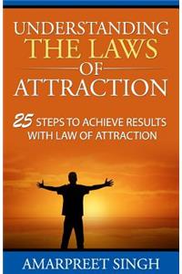 Understanding The Laws of Attraction: 25 Steps to achieve results with Law of Attraction