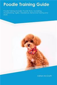 Poodle Training Guide Poodle Training Includes: Poodle Tricks, Socializing, Housetraining, Agility, Obedience, Behavioral Training and More
