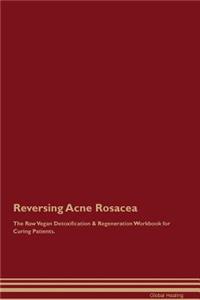 Reversing Acne Rosacea the Raw Vegan Detoxification & Regeneration Workbook for Curing Patients