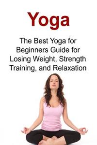 Yoga The Best Yoga for Beginners Guide for Losing Weight, Strength Training, and Relaxation