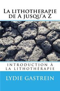 La Lithotherapie de a Jusqu'a Z: Introduction a la Lithotherapie
