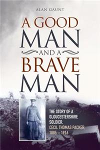 Good Man And A Brave Man: The story of a Gloucestershire soldier, Cecil Thomas Packer, 1885 - 1916