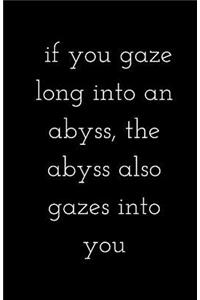 If you gaze long into an abyss, the abyss also gazes into you (Notebook)