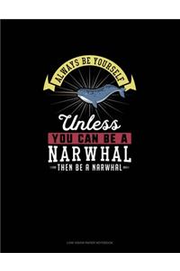Always Be Yourself Unless You Can Be A Narwhal Then Be A Narwhal