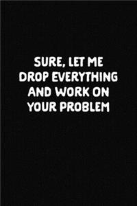 Let Me Drop Everything and Work On Your Problem