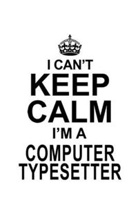 I Can't Keep Calm I'm A Computer Typesetter