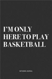 I'm Only Here To Play Basketball