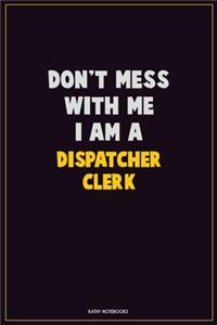 Don't Mess With Me, I Am A Dispatcher clerk