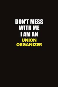 Don't Mess With Me I Am An Union organizer