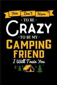 You Don't Have To Be Crazy To Be My Camping Friend I Will Train You