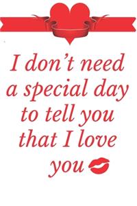 I Don't need a special day to tell you that I love you