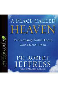 A Place Called Heaven: 10 Surprising Truths about Your Eternal Home