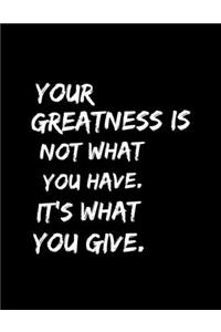 Your Greatness Is Not What You Have It's What You Give