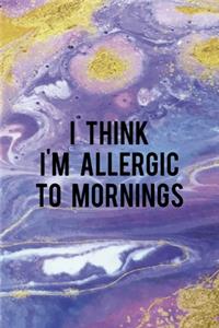 I Think I'm Allergic To Mornings