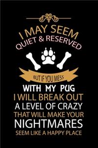 I May Seem Quiet & Reserved But If You Mess with My Pug I Will Break Out a Level of Crazy That Will Make Your Nightmares Seem Like a Happy Place