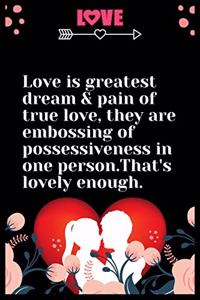 Love is greatest dream &pain of true love, they are embossing of possessiveness in one person, ... That's lovely enou