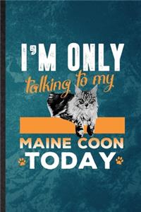 I'm Only Talking to My Maine Coon Today
