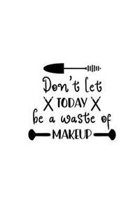 Don't Let Today Be a Waste of Makeup