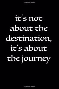 It's Not About the Destination, It's About the Journey