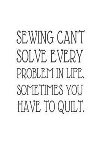 Sewing Can't Solve Every Problem In Life. Sometimes You Have To Quilt