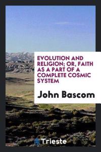 Evolution and Religion; Or, Faith as a Part of a Complete Cosmic System