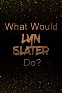 What Would Lyn Slater Do?