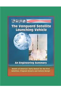 The Vanguard Satellite Launching Vehicle, An Engineering Summary - Details of America's Early Rocket for the First Satellites, Program History, and Vehicle Design