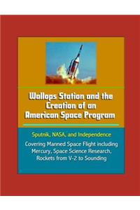 Wallops Station and the Creation of an American Space Program - Sputnik, NASA, and Independence - Covering Manned Space Flight including Mercury, Space Science Research, Rockets from V-2 to Sounding